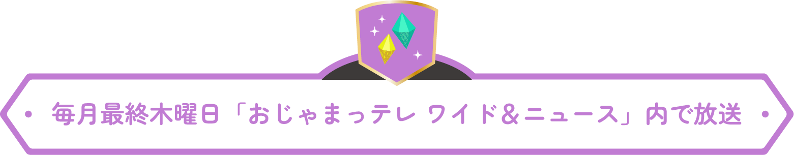 毎月最終木曜日「おじゃまっテレ ワイド＆ニュース」内で放送
