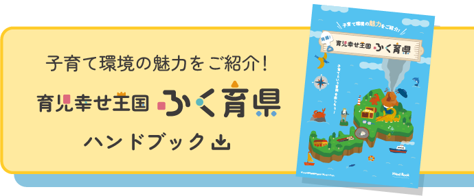 子育て環境の魅力をご紹介！育児幸せ王国ふく育県ハンドブック