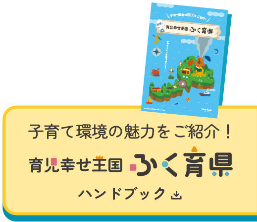 子育て環境の魅力をご紹介！育児幸せ王国ふく育県ハンドブック