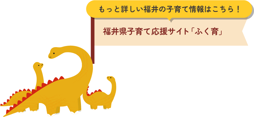 もっと詳しい福井の子育て情報はこちら！福井県子育て応援サイト「ふく育」