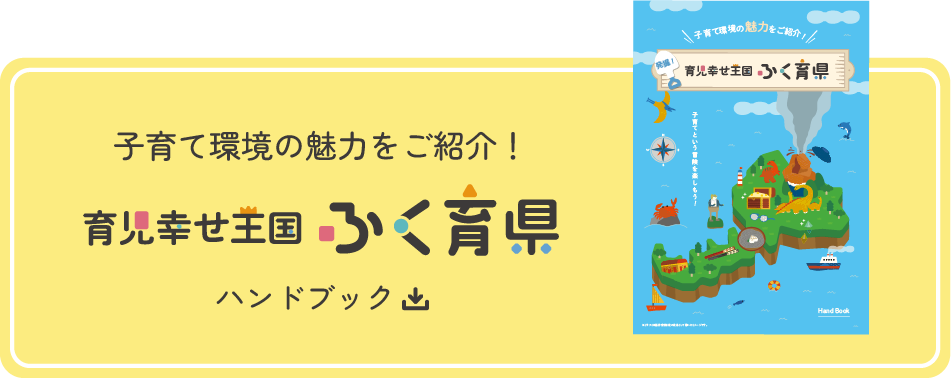 子育て環境の魅力をご紹介！育児幸せ王国ふく育県ハンドブック