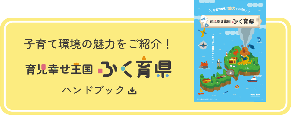 子育て環境の魅力をご紹介！育児幸せ王国ふく育県ハンドブック