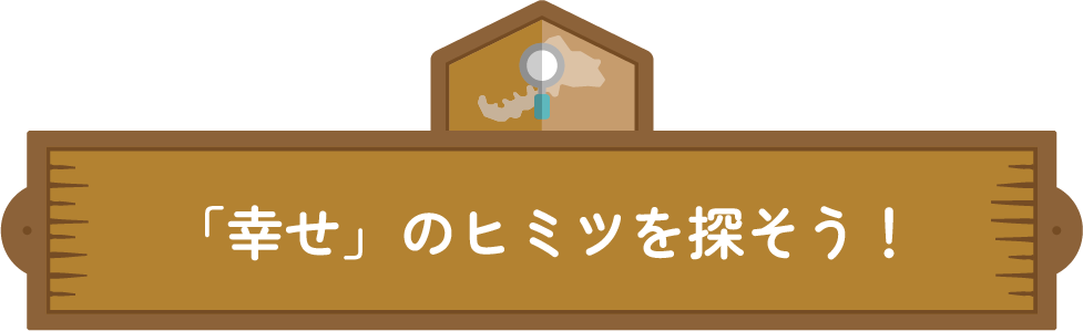 「幸せ」のヒミツを探そう！